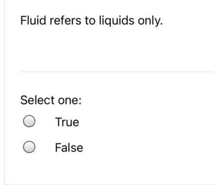 Fluid refers to liquids only.
Select one:
True
O
False