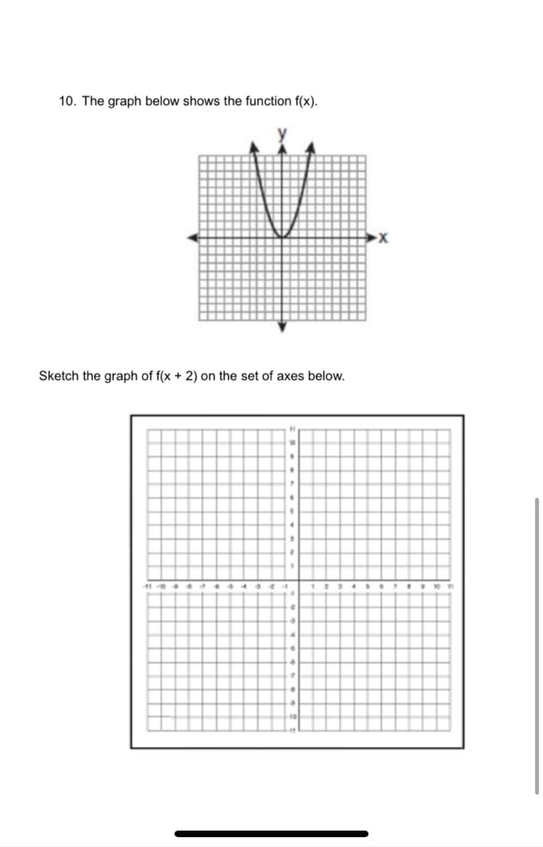 10. The graph below shows the function f(x).
Sketch the graph of f(x + 2) on the set of axes below.
