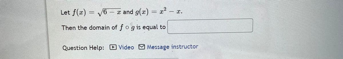 x² - I.
Let f(x) = √6 – x and g(x) = x²
Then the domain of f o g is equal to
Question Help: Video Message instructor