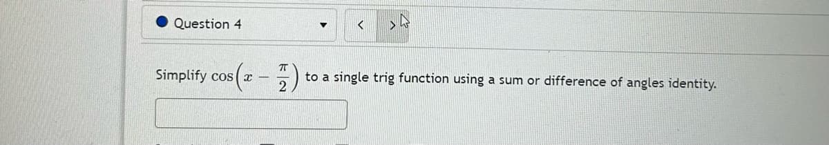 Question 4
Simplify cos(x
<
7
to a single trig function using a sum or difference of angles identity.
2