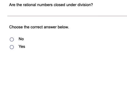Are the rational numbers closed under division?
Choose the correct answer below.
No
Yes
