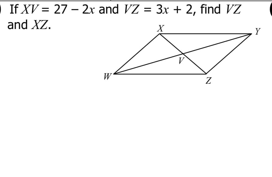 If XV = 27 – 2x and VZ = 3x + 2, find VZ
and XZ.
X
Y
W
