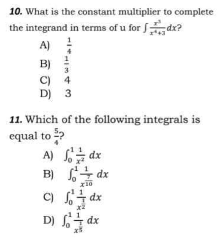 10. What is the constant multiplier
the integrand in terms of u for dx?
A)
B)
3
C)
4
D) 3
11. Which of the following integrals is
equal to ?
A)
1²/1/2 dx
B)
6² ½
X10
C)
² dx
x2
D) ²
dx
x5
dx
to complete