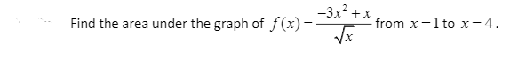 -3x +x
Find the area under the graph of ƒ(x)=-
from x=1 to x=4.
