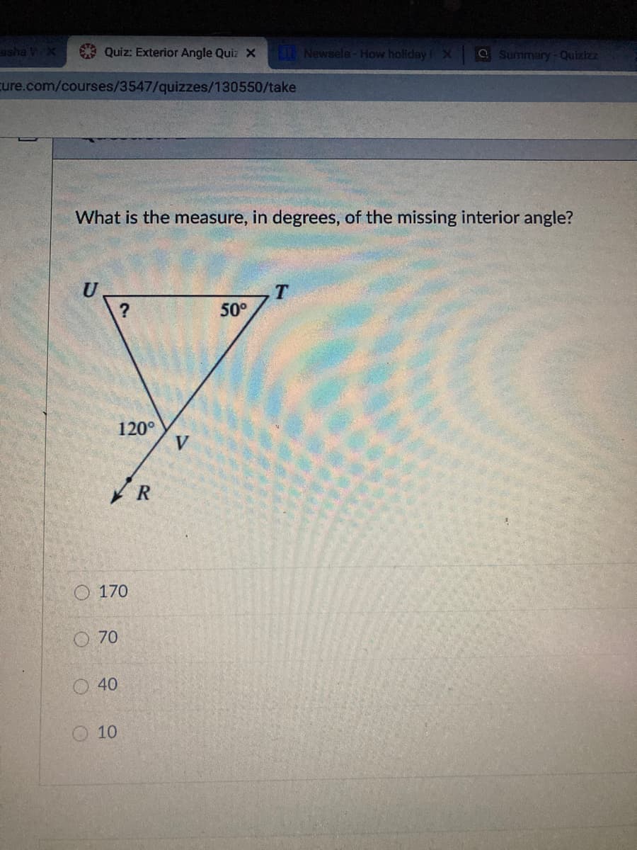 asha VX
Quiz: Exterior Angle Quiz X
Newsela-How holidayX
Summary-Quizizz
cure.com/courses/3547/quizzes/130550/take
What is the measure, in degrees, of the missing interior angle?
U
50°
120°
O 170
O 70
40
10
O O OO
