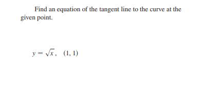 Find an equation of the tangent line to the curve at the
given point.
y = Vx, (1, 1)
