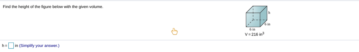 Find the height of the figure below with the given volume.
6 in
6 in
V= 216 in3
h= in (Simplify your answer.)
