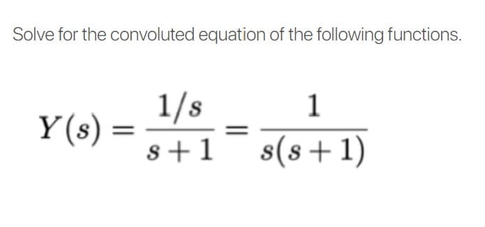 Solve for the convoluted equation of the following functions.
1/s
s+1¯ s(s+1)
1
Y(s)
