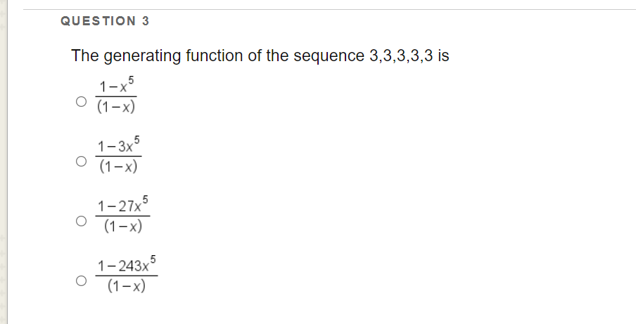 QUESTION 3
The generating function of the sequence 3,3,3,3,3 is
1-x5
(1-x)
1-3x5
(1-x)
1-27x°
(1-x)
1-243x
(1-x)
