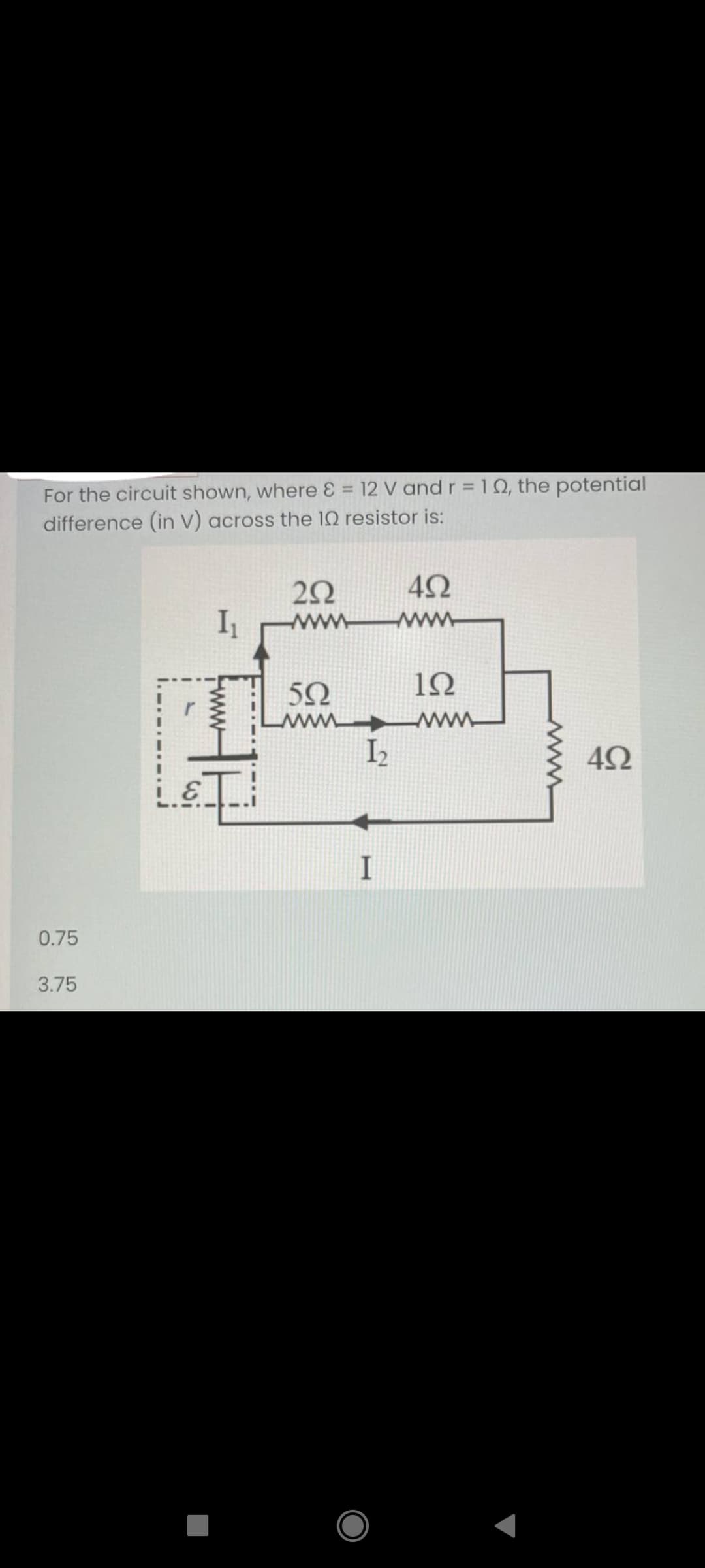 For the circuit shown, where = 12 V andr =10, the potential
difference (in V) across the 10 resistor is:
www
www
5Ω
www
I2
0.75
3.75
