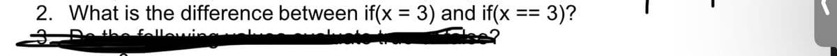 2. What is the difference between if(x
3) and if(x
3)?
=3=
