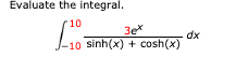 Evaluate the integral.
10
3e
-10 sinh(x) cosh(x)
dx
