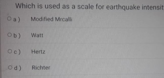 Which is used as a scale for earthquake intensit
Oa)
Modified Mrcalli
Ob)
Watt
Oc)
Hertz
Od)
Richter