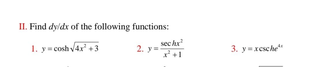 II. Find dy/dx of the following functions:
1. y = cosh √4x² +3
2. y=
sec hx²
x² +1
3. y=xcschex