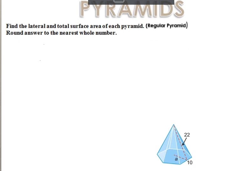 FYRAMIDS
Find the lateral and total surface area of each pyramid. (Regular Pyramid)
Round answer to the nearest whole number.
22
10
