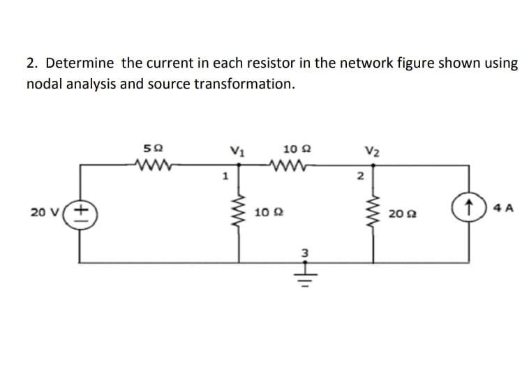 2. Determine the current in each resistor in the network figure shown using
nodal analysis and source transformation.
50
V1
10 Q
V2
1
4 A
20 V
10 2
20 2
3
ww
(+1)
