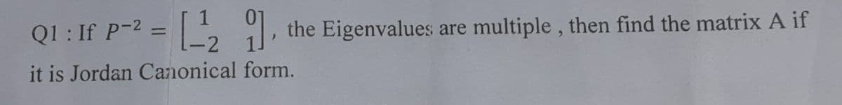 Q1: If P-2:
the Eigenvalues
multiple , then find the matrix A if
%3D
are
it is Jordan Canonical form.
