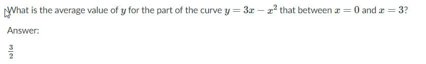 What is the average value of y for the part of the curve y= 3x – x? that between x = 0 and x = 3?
Answer:
2
