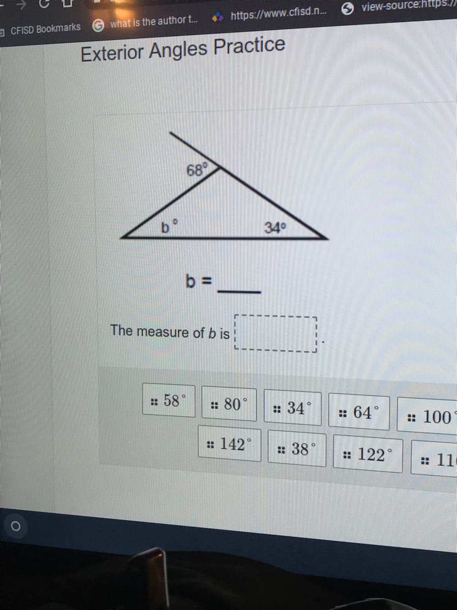 view-source:https./
what is the author t.
https://www.cfisd.n.
9 CFISD Bookmarks
Exterior Angles Practice
68
34°
b =
The measure of b is
:: 58°
: 80°
: 34°
: 64°
: 100
: 142°
: 38°
: 122°
: 11
