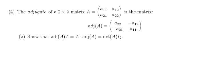 ai1
a12
is the matrix:
a22
a21
(4) The adjugate of a 2 x 2 matrix A:
-a12
a22
adj (A)
a11
-a21
(a) Show that adj(A)A A adj(A) det(A)I2.
