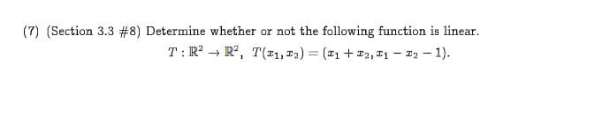 (7) (Section 3.3 #8) Determine whether or not the following function is linear
T R2R, T(1, 2)(1+ 2, 1-2-1)
