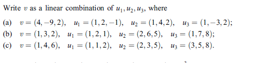 Write v as a linear combination of uj, и2, из, wherе
%3 (4, —9,2), и %3D(1,2, —1), и, 3 (1,4, 2), из 3D (1, -3, 2);
(1,3, 2), иј 3D (1,2, 1), из 3D (2, 6,5), из — (1,7, 8);
v3 (1,4, 6), и, %3 (1,1, 2), из — (2,3,5), из — (3,5, 8).
(а)
(b)
(с)
