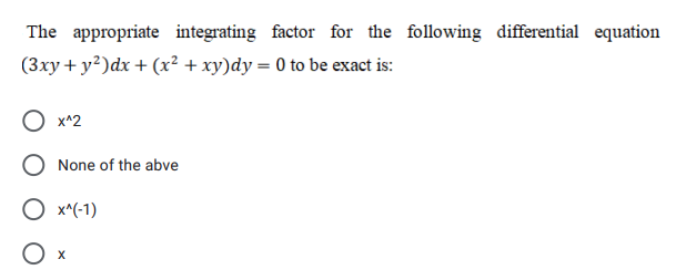 The appropriate integrating factor for the following differential equation
(3xy + y²)dx + (x² + xy)dy = 0 to be exact is:
O x^2
O None of the abve
O x^(-1)
O x
