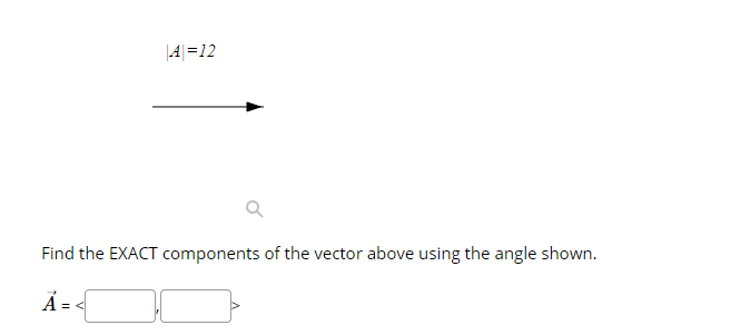 4 =12
Find the EXACT components of the vector above using the angle shown.
