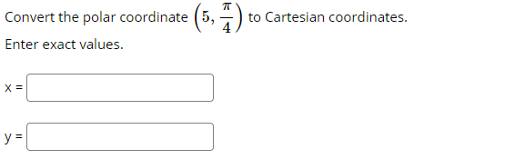 Convert the polar coordinate (5, -)
to Cartesian coordinates.
Enter exact values.
X =
y =
