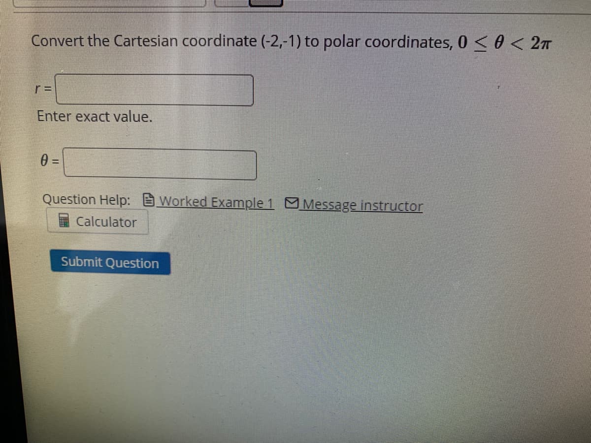 Convert the Cartesian coordinate (-2,-1) to polar coordinates, 0 <0< 2T
Enter exact value.
Question Help: Worked Example 1 O Message instructor
Calculator
Submit Question
