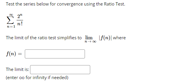 Test the series below for convergence using the Ratio Test.
п!
n=1
The limit of the ratio test simplifies to lim |f(n)|where
n- 00
f(n) =
The limit is:
(enter oo for infinity if needed)
