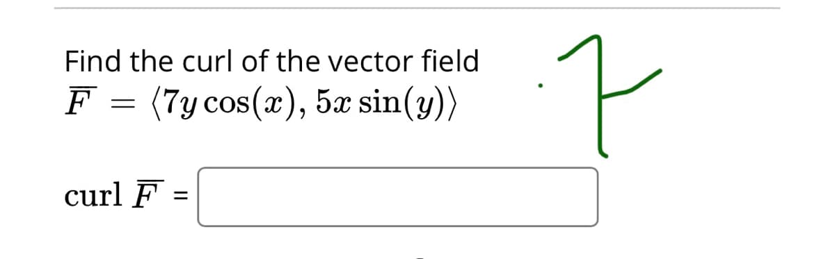 Find the curl of the vector field
F
(7y cos(x), 5x sin(y))
curl F =
