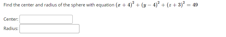 Find the center and radius of the sphere with equation (æ + 4)? + (y – 4)² + (z + 3)? = 49
Center:
Radius:
