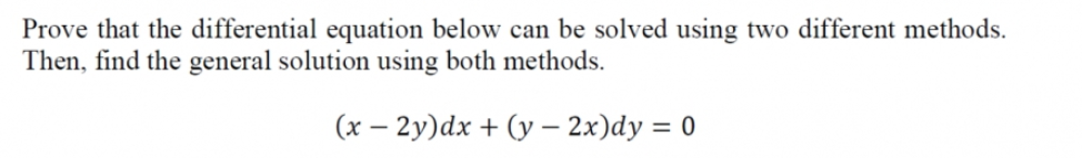 Prove that the differential equation below can be solved using two different methods.
Then, find the general solution using both methods.
(x – 2y)dx + (y – 2x)dy = 0
