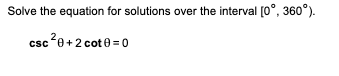 Solve the equation for solutions over the interval [0°, 360°).
csc ²0+2 cot0=0