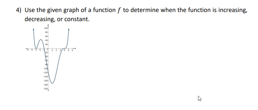 4) Use the given graph of a function f to determine when the function is increasing,
decreasing, or constant.
100
60-
40
20
1 2 3/4 56
20-
bo
100
-120
"140
"160-
"180
"200
