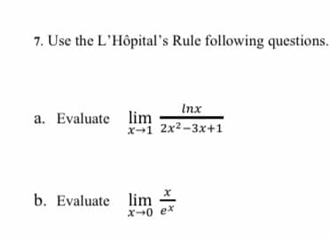 7. Use the L'Hôpital's Rule following questions.
Inx
a. Evaluate lim
x-i 2x2-3x+1
b. Evaluate lim
X0 ex
