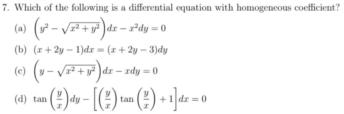 7. Which of the following is a differential equation with homogeneous coefficient?
(a) (y² – Vx² + y² ) dx – x²dy = 0
(b) (т+ 2у — 1)dx — (х + 2у — 3)dy
(c) (v
(-v
x² + y² ) dx – xdy = 0
(d) tan
|dy
tan
+1 dx = 0
