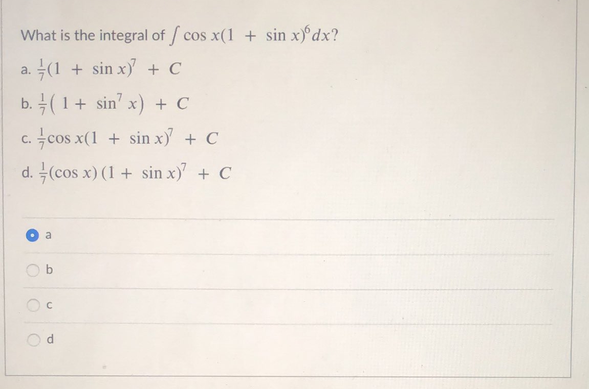 What is the integral of cos x(1 + sin x)°dx?
(1 + sin x + C
a.
b. (1+ sin' x) + C
c. cos x(1 + sin x) + C
d. -(cos x) (1 + sin x)' + C
b
d.
