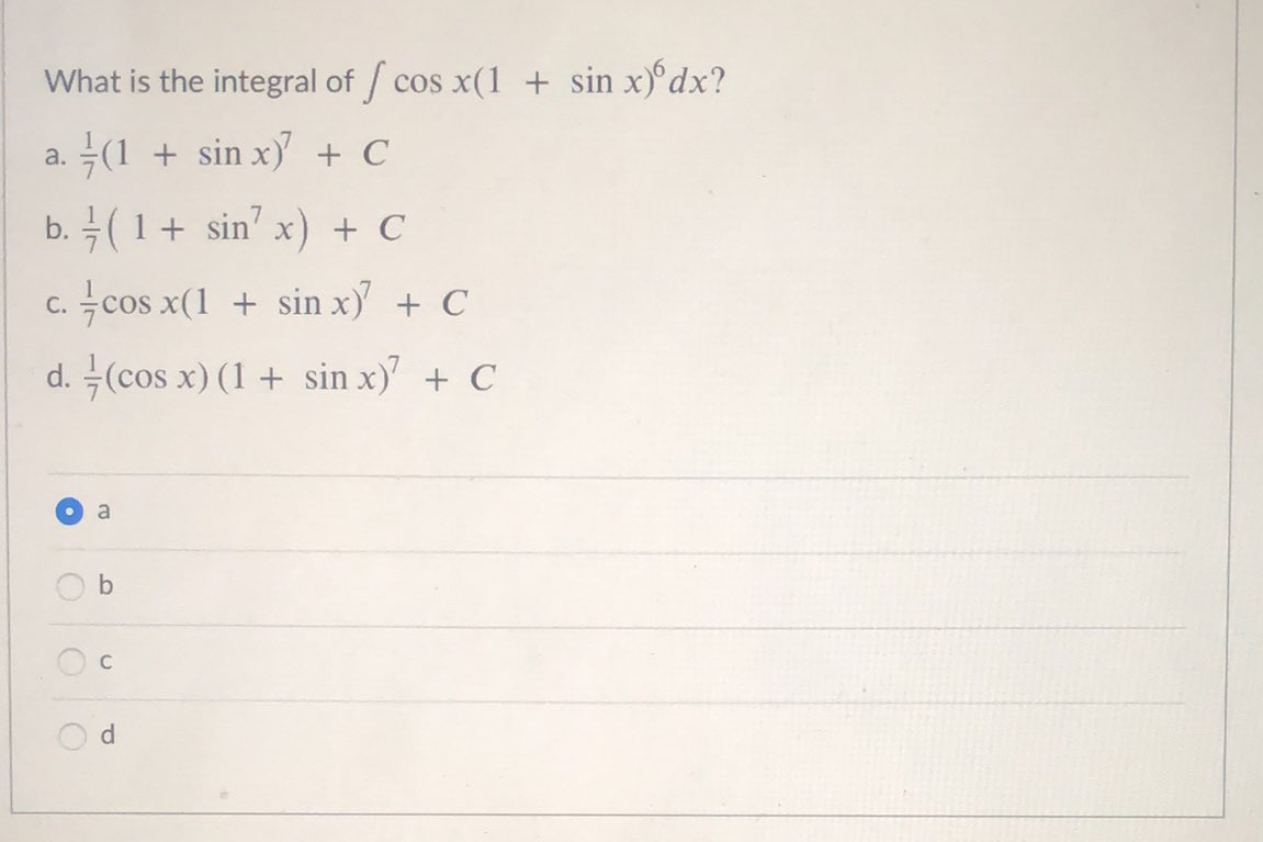 What is the integral of / cos x(1 + sin x)°dx?
(1 + sin x + C
a.
b. (1+ sin' x) + C
c. cos x(1 + sin x + C
С.
d. (cos x) (1 + sin x) + C
a
d
