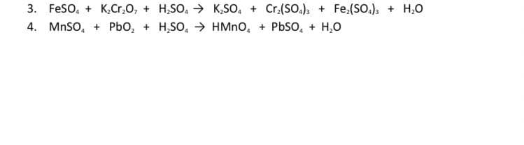 3. FeSO, + K,Cr,0, + H,SO, → K,SO, + Cr,(SO.), + Fe,(SO.), + H,0
4. MNSO, + PbO, + H,SO, → HMNO, + PbSo, + H,0
