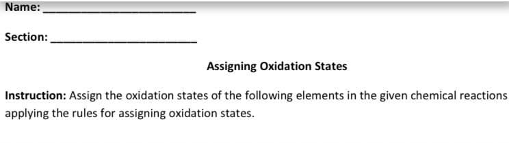Name:
Section:
Assigning Oxidation States
Instruction: Assign the oxidation states of the following elements in the given chemical reactions
applying the rules for assigning oxidation states.
