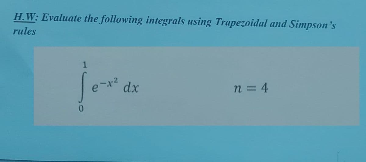 H.W: Evaluate the following integrals using Trapezoidal and Simpson's
rules
1
Se-x
0
dx
n = 4