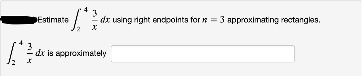 4
3
dx using right endpoints for n =
Estimate
3 approximating rectangles.
4
3
dx is approximately
