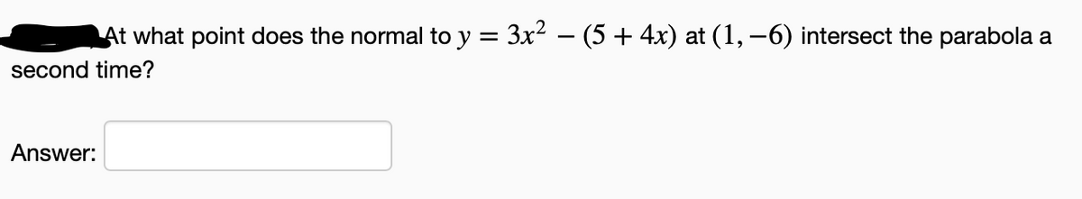 At what point does the normal to y = 3x2 – (5 + 4x) at (1, –6) intersect the parabola a
-
second time?
Answer:
