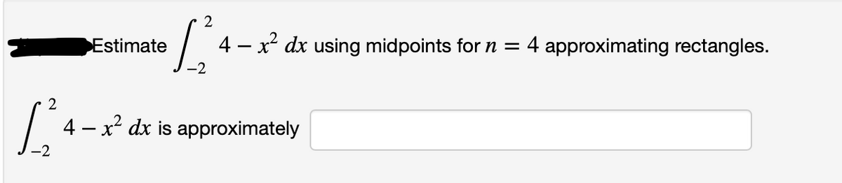 2
Estimate
4 - x² dx using midpoints for n = 4 approximating rectangles.
2
4 – x dx is approximately
