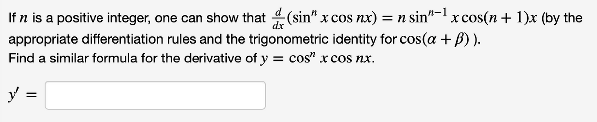 п-1
х cos(n + 1)x (by the
If n is a positive integer, one can show that (sin" x cos nx) = n sin"
appropriate differentiation rules and the trigonometric identity for cos(a + B) ).
Find a similar formula for the derivative of y = cos" x cos nx.
dx
y =
