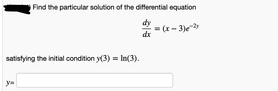 Find the particular solution of the differential equation
dy
(x – 3)e-2y
dx
satisfying the initial condition y(3) = In(3).
y=
