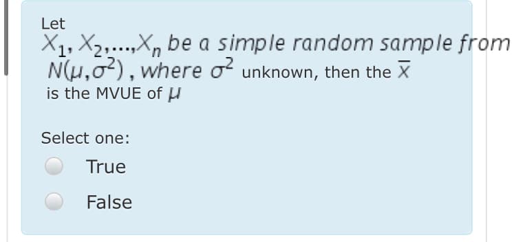 Let
X1, X2,....X, be a simple random sample from
N(H,02), where o unknown, then the X
is the MVUE of u
Select one:
True
False
