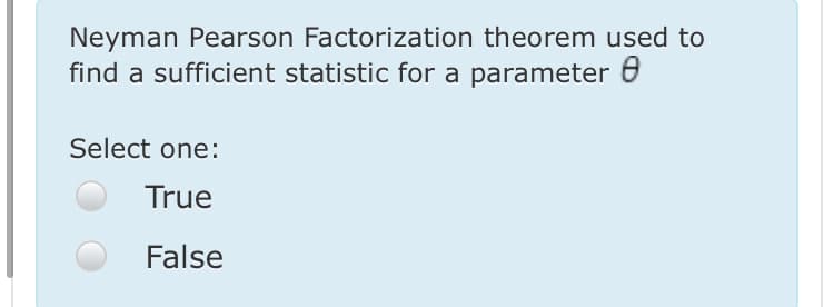 Neyman Pearson Factorization theorem used to
find a sufficient statistic for a parameter 6
Select one:
True
False
